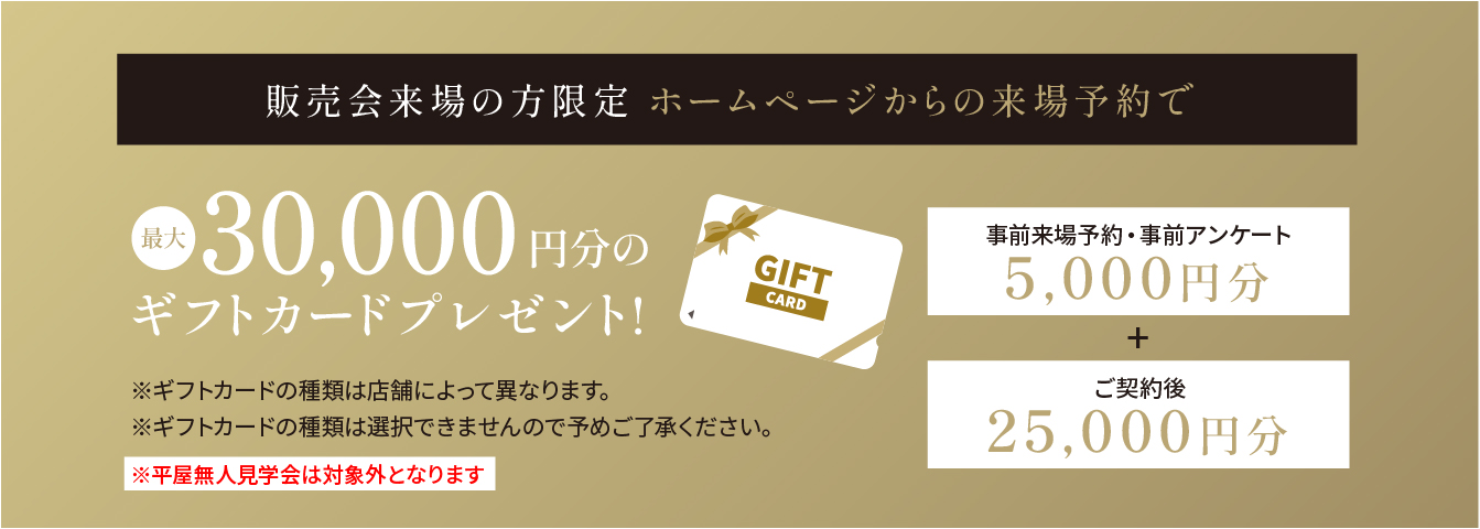 販売会来場の方限定 ホームページからの来場予約で 最大5,000円分のグフトカードプレゼント！