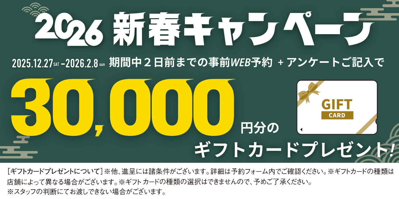 2026新春キャンペーン｜2025.12.27-2026.02.08の期間中2日前までの事前web予約＋アンケートご記入で 30,000円分のギフトカードプレゼント！